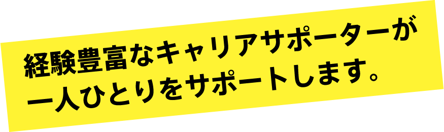 経験豊富なキャリアサポーターが一人ひとりをサポートします。